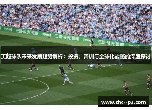 英超球队未来发展趋势解析：投资、青训与全球化战略的深度探讨