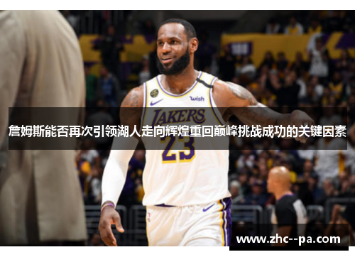 詹姆斯能否再次引领湖人走向辉煌重回巅峰挑战成功的关键因素 詹姆斯能否再次引领湖人走向辉煌重回巅峰挑战成功的关键因素