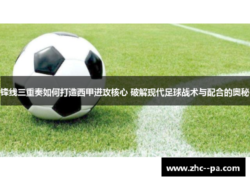 锋线三重奏如何打造西甲进攻核心 破解现代足球战术与配合的奥秘