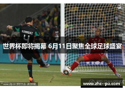 世界杯即将揭幕 6月11日聚焦全球足球盛宴 世界杯即将揭幕 6月11日聚焦全球足球盛宴