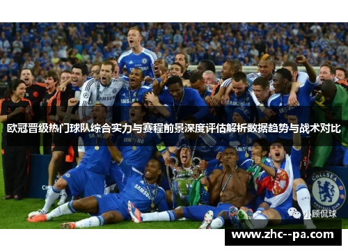 欧冠晋级热门球队综合实力与赛程前景深度评估解析数据趋势与战术对比