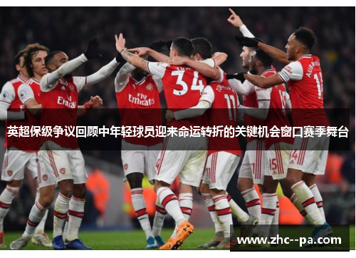 英超保级争议回顾中年轻球员迎来命运转折的关键机会窗口赛季舞台