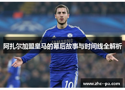 阿扎尔加盟皇马的幕后故事与时间线全解析