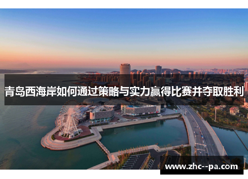 青岛西海岸如何通过策略与实力赢得比赛并夺取胜利 青岛西海岸如何通过策略与实力赢得比赛并夺取胜利