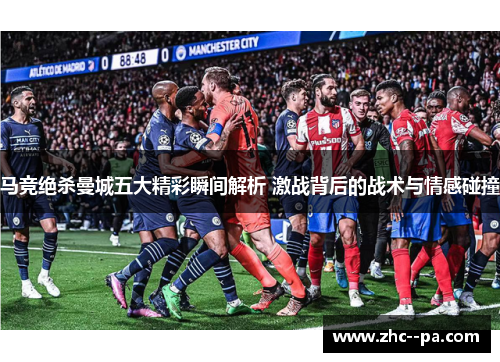 马竞绝杀曼城五大精彩瞬间解析 激战背后的战术与情感碰撞