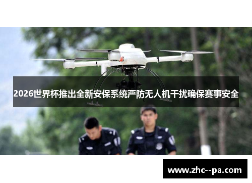 2026世界杯推出全新安保系统严防无人机干扰确保赛事安全