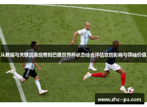 从数据与关键战表现看姆巴佩世界杯状态综合评估攻防影响与领袖价值