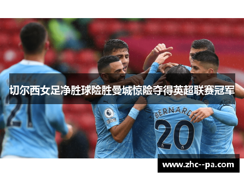 切尔西女足净胜球险胜曼城惊险夺得英超联赛冠军