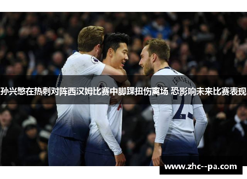 孙兴慜在热刺对阵西汉姆比赛中脚踝扭伤离场 恐影响未来比赛表现