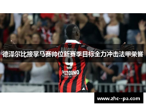 德泽尔比接掌马赛帅位新赛季目标全力冲击法甲荣誉