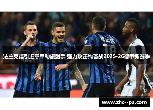 法兰克福引进意甲劲旅射手 强力攻击线备战2025-26德甲新赛季