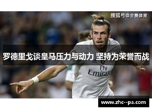 罗德里戈谈皇马压力与动力 坚持为荣誉而战