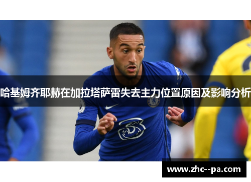 哈基姆齐耶赫在加拉塔萨雷失去主力位置原因及影响分析