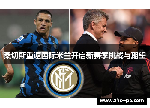 桑切斯重返国际米兰开启新赛季挑战与期望