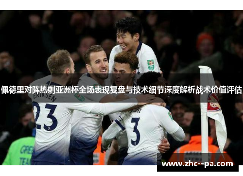 佩德里对阵热刺亚洲杯全场表现复盘与技术细节深度解析战术价值评估 佩德里对阵热刺亚洲杯全场表现复盘与技术细节深度解析战术价值评估