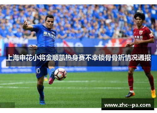 上海申花小将金顺凯热身赛不幸锁骨骨折情况通报 上海申花小将金顺凯热身赛不幸锁骨骨折情况通报