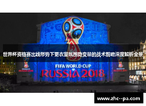 世界杯资格赛出线形势下更衣室氛围隐变量的战术前瞻深度解析全景 世界杯资格赛出线形势下更衣室氛围隐变量的战术前瞻深度解析全景