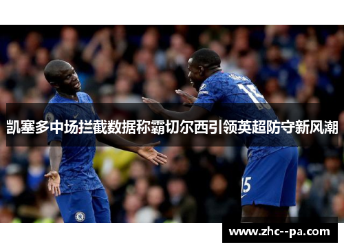 凯塞多中场拦截数据称霸切尔西引领英超防守新风潮 凯塞多中场拦截数据称霸切尔西引领英超防守新风潮
