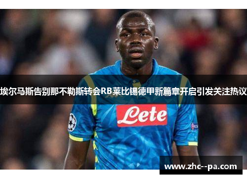 埃尔马斯告别那不勒斯转会RB莱比锡德甲新篇章开启引发关注热议 埃尔马斯告别那不勒斯转会RB莱比锡德甲新篇章开启引发关注热议