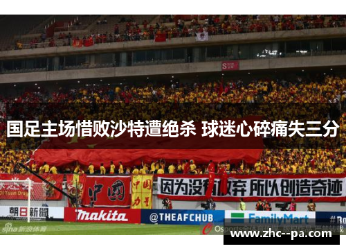 国足主场惜败沙特遭绝杀 球迷心碎痛失三分 国足主场惜败沙特遭绝杀 球迷心碎痛失三分