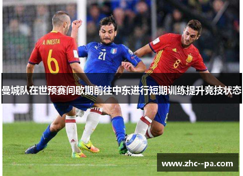 曼城队在世预赛间歇期前往中东进行短期训练提升竞技状态 曼城队在世预赛间歇期前往中东进行短期训练提升竞技状态